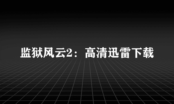 监狱风云2：高清迅雷下载