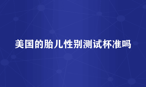 美国的胎儿性别测试杯准吗