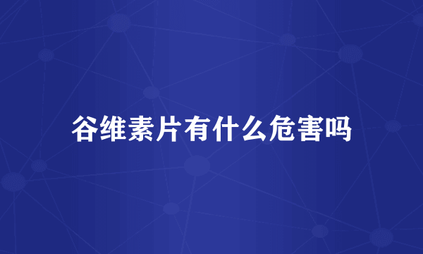 谷维素片有什么危害吗