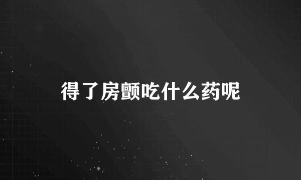 得了房颤吃什么药呢