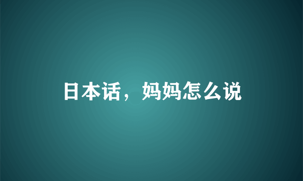 日本话，妈妈怎么说