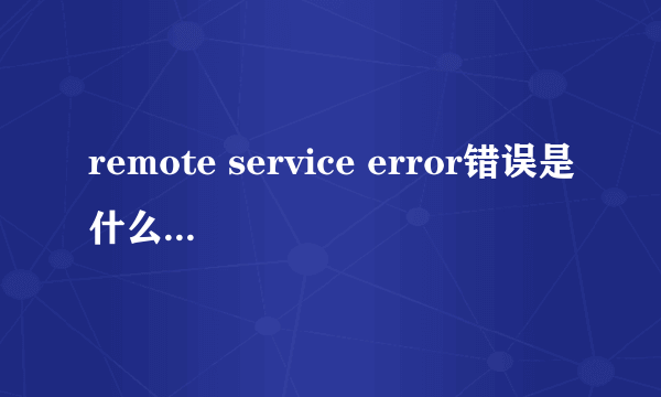 remote service error错误是什么原因呢？