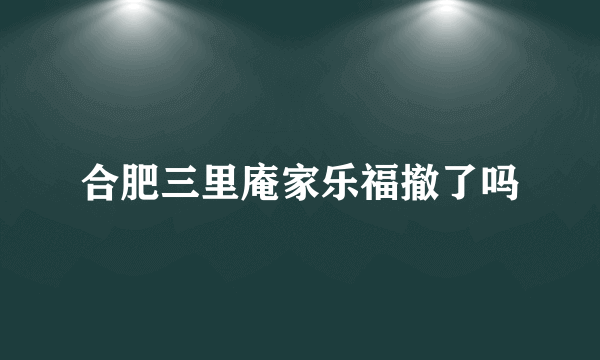 合肥三里庵家乐福撤了吗