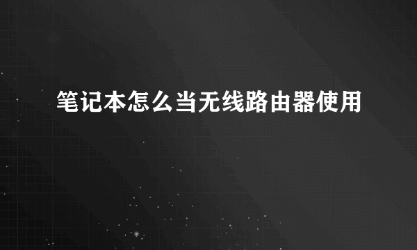 笔记本怎么当无线路由器使用