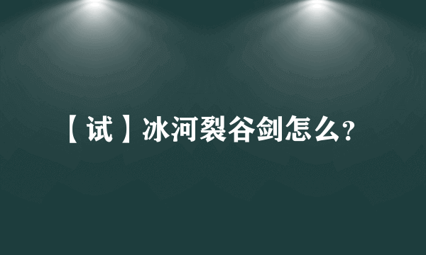 【试】冰河裂谷剑怎么？