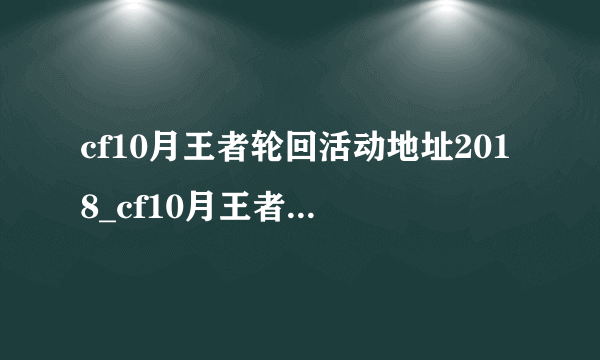 cf10月王者轮回活动地址2018_cf10月王者轮回活动抽奖网址