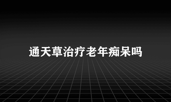 通天草治疗老年痴呆吗