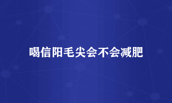 喝信阳毛尖会不会减肥