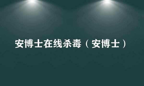 安博士在线杀毒（安博士）