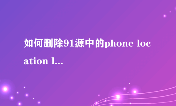 如何删除91源中的phone location lite来电归属地插件