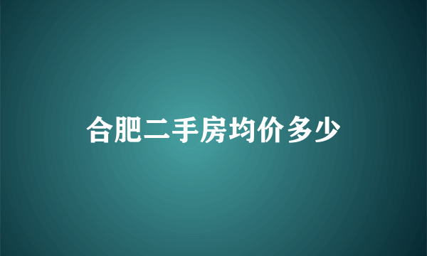 合肥二手房均价多少