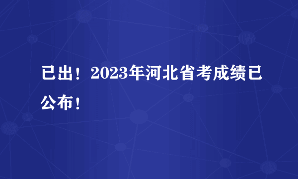 已出！2023年河北省考成绩已公布！
