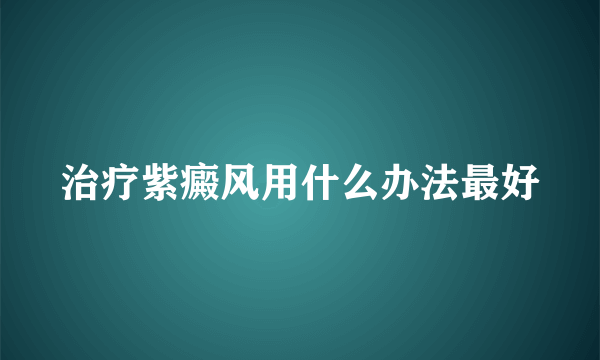 治疗紫癜风用什么办法最好
