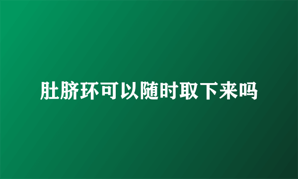 肚脐环可以随时取下来吗