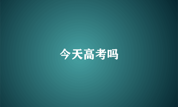 今天高考吗