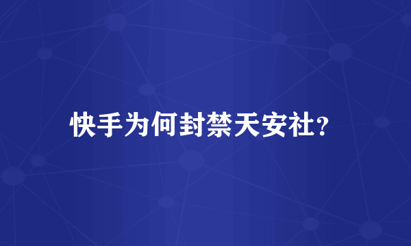 快手为何封禁天安社？