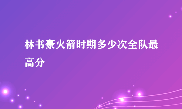 林书豪火箭时期多少次全队最高分