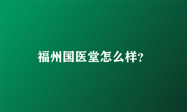 福州国医堂怎么样？