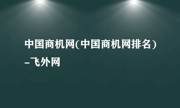 中国商机网(中国商机网排名)-飞外网