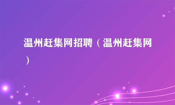 温州赶集网招聘（温州赶集网）