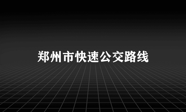 郑州市快速公交路线