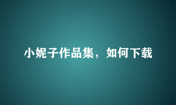 小妮子作品集，如何下载
