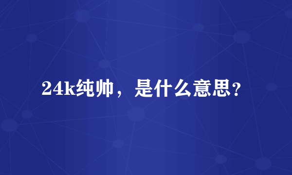 24k纯帅，是什么意思？