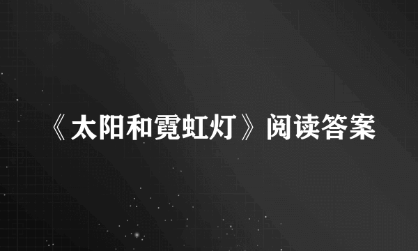 《太阳和霓虹灯》阅读答案