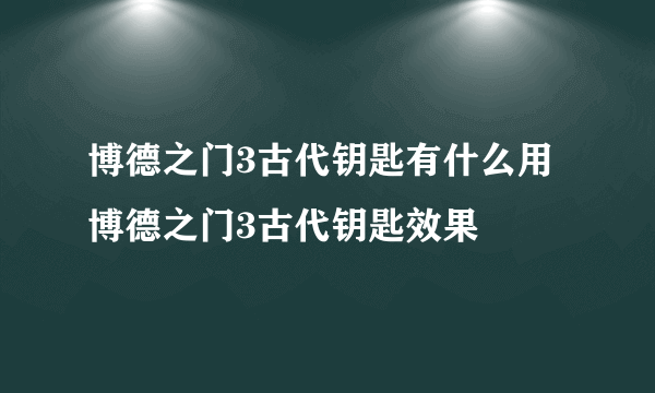 博德之门3古代钥匙有什么用 博德之门3古代钥匙效果