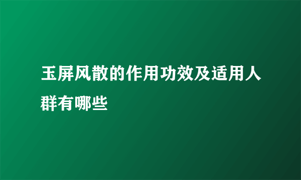 玉屏风散的作用功效及适用人群有哪些