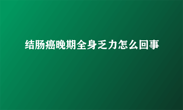 结肠癌晚期全身乏力怎么回事