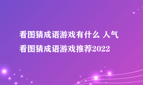 看图猜成语游戏有什么 人气看图猜成语游戏推荐2022