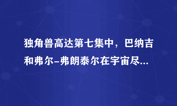 独角兽高达第七集中，巴纳吉和弗尔-弗朗泰尔在宇宙尽头是，那那俩灵魂分别是谁？