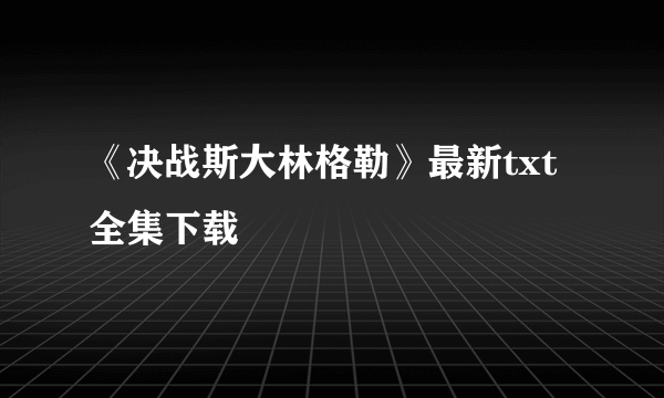 《决战斯大林格勒》最新txt全集下载