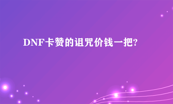 DNF卡赞的诅咒价钱一把?