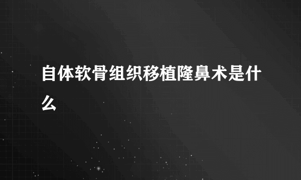 自体软骨组织移植隆鼻术是什么
