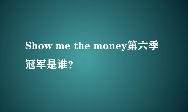 Show me the money第六季冠军是谁？