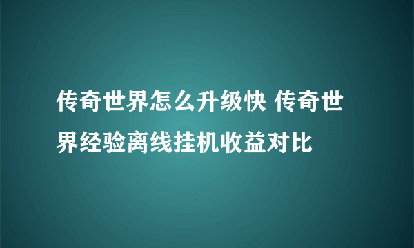 传奇世界怎么升级快 传奇世界经验离线挂机收益对比