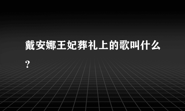 戴安娜王妃葬礼上的歌叫什么？
