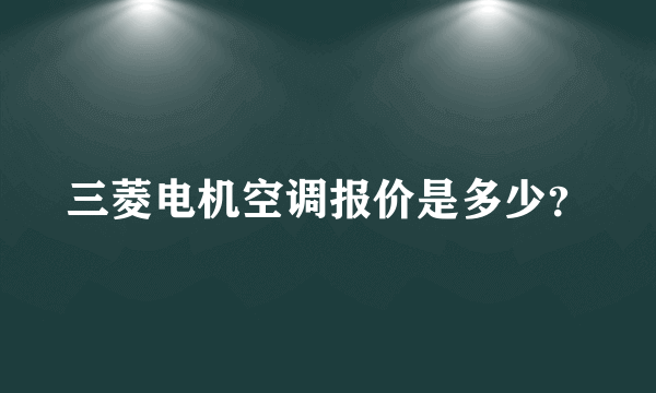 三菱电机空调报价是多少？