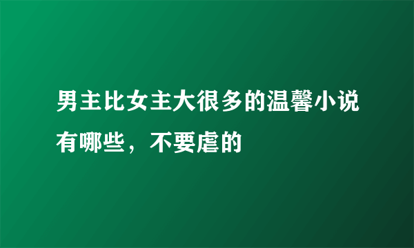 男主比女主大很多的温馨小说有哪些，不要虐的
