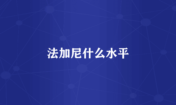 法加尼什么水平