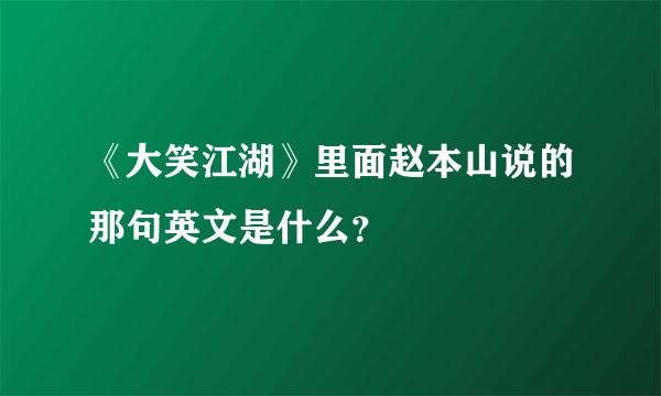《大笑江湖》里面赵本山说的那句英文是什么？