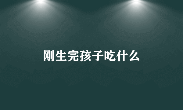 刚生完孩子吃什么