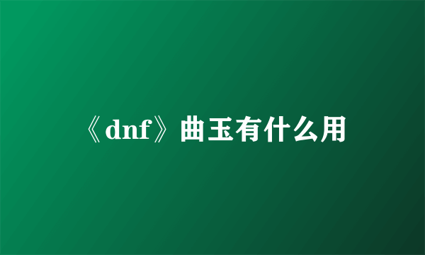 《dnf》曲玉有什么用