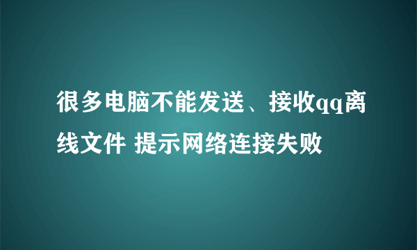 很多电脑不能发送、接收qq离线文件 提示网络连接失败