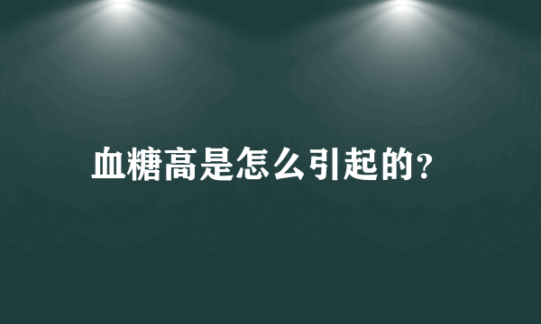 血糖高是怎么引起的？