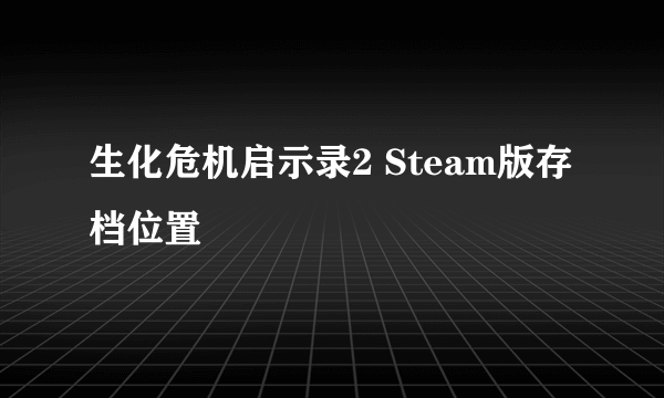 生化危机启示录2 Steam版存档位置