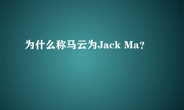 为什么称马云为Jack Ma？