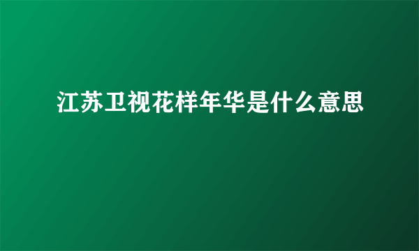 江苏卫视花样年华是什么意思